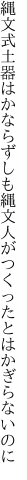 縄文式土器はかならずしも縄文人が つくったとはかぎらないのに