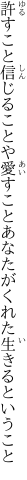 許すこと信じることや愛すこと あなたがくれた生きるということ