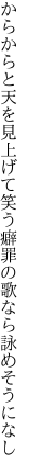 からからと天を見上げて笑う癖 罪の歌なら詠めそうになし