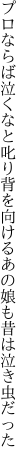 プロならば泣くなと叱り背を向ける あの娘も昔は泣き虫だった