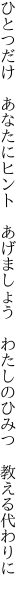 ひとつだけ　あなたにヒント　あげましょう 　わたしのひみつ　教える代わりに