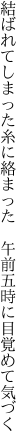 結ばれてしまった糸に絡まった 　午前五時に目覚めて気づく