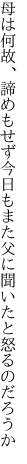 母は何故、諦めもせず今日もまた 父に聞いたと怒るのだろうか