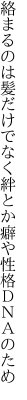 絡まるのは髪だけでなく絆とか 癖や性格ＤＮＡのため