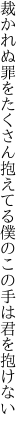 裁かれぬ罪をたくさん抱えてる 僕のこの手は君を抱けない