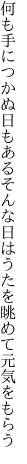 何も手につかぬ日もあるそんな日は うたを眺めて元気をもらう
