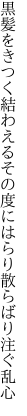 黒髪をきつく結わえるその度に はらり散らばり注ぐ乱心