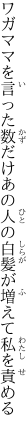 ワガママを言った数だけあの人の 白髪が増えて私を責める