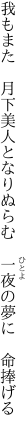 我もまた　月下美人となりぬらむ　 一夜の夢に　命捧げる