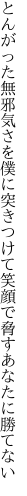 とんがった無邪気さを僕に突きつけて 笑顔で脅すあなたに勝てない