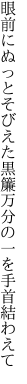 眼前にぬっとそびえた黒簾 万分の一を手首結わえて