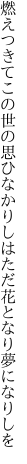 燃えつきてこの世の思ひなかりしは ただ花となり夢になりしを