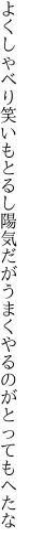 よくしゃべり笑いもとるし陽気だが うまくやるのがとってもへたな