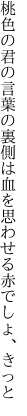 桃色の君の言葉の裏側は 血を思わせる赤でしょ、きっと