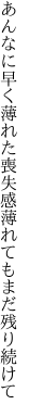 あんなに早く薄れた喪失感 薄れてもまだ残り続けて