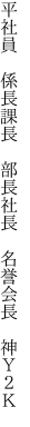 平社員　係長課長　部長社長　 名誉会長　神Ｙ２Ｋ