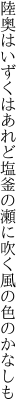 陸奥はいずくはあれど塩釜の 瀬に吹く風の色のかなしも