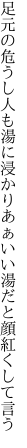 足元の危うし人も湯に浸かり あぁいい湯だと顔紅くして言う