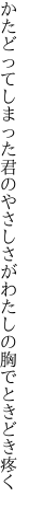 かたどってしまった君のやさしさが わたしの胸でときどき疼く