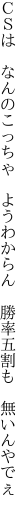 ＣＳは　なんのこっちゃ　ようわからん 　勝率五割も　無いんやでぇ