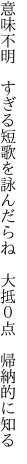 意味不明　すぎる短歌を詠んだらね　 大抵０点　帰納的に知る