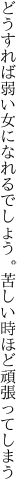 どうすれば弱い女になれるでしょう。 苦しい時ほど頑張ってしまう