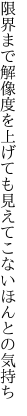 限界まで解像度を上げても見え てこないほんとの気持ち