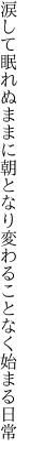 涙して眠れぬままに朝となり 変わることなく始まる日常