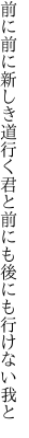 前に前に新しき道行く君と 前にも後にも行けない我と