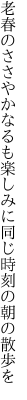 老春のささやかなるも楽しみに 同じ時刻の朝の散歩を