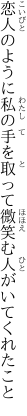 恋人のように私の手を取って 微笑む人がいてくれたこと