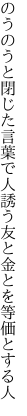 のうのうと閉じた言葉で人誘う 友と金とを等価とする人