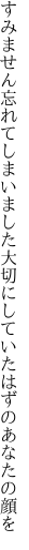 すみません忘れてしまいました 大切にしていたはずのあなたの顔を