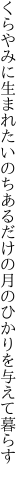 くらやみに生まれたいのち あるだけの月のひかりを与えて暮らす