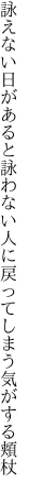 詠えない日があると詠わない人に 戻ってしまう気がする頬杖