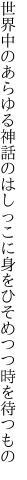 世界中のあらゆる神話のはしっこに 身をひそめつつ時を待つもの