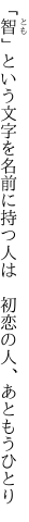 「智」という文字を名前に持つ人は 　初恋の人、あともうひとり