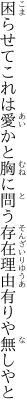 困らせてこれは愛かと胸に問う 存在理由有りや無しやと