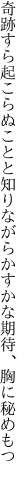 奇跡すら起こらぬことと知りながら かすかな期待、胸に秘めもつ