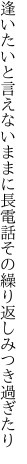 逢いたいと言えないままに長電話 その繰り返しみつき過ぎたり