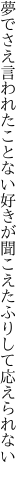 夢でさえ言われたことない好きが聞 こえたふりして応えられない