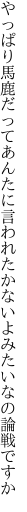 やっぱり馬鹿だってあんたに言われたかな いよみたいなの論戦ですか