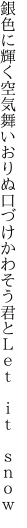 銀色に輝く空気舞いおりぬ口づけ かわそう君とＬｅｔ　ｉｔ　ｓｎｏｗ