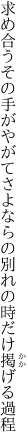 求め合うその手がやがてさよならの 別れの時だけ掲げる過程