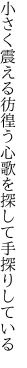 小さく震える彷徨う心 歌を探して手探りしている