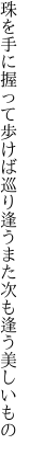 珠を手に握って歩けば巡り逢う また次も逢う美しいもの