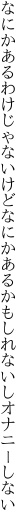 なにかあるわけじゃないけどなにかある かもしれないしオナニーしない