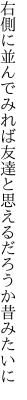 右側に並んでみれば友達と 思えるだろうか昔みたいに