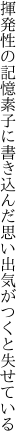 揮発性の記憶素子に書き込んだ 思い出気がつくと失せている