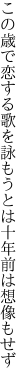 この歳で恋する歌を詠もうとは 十年前は想像もせず